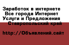 Заработок в интернете - Все города Интернет » Услуги и Предложения   . Ставропольский край